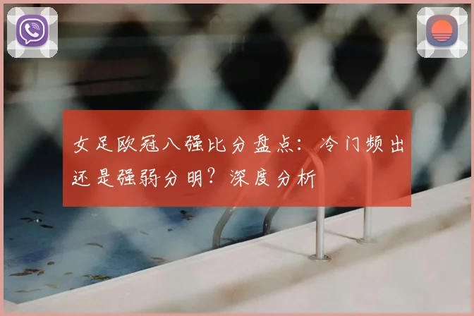 女足欧冠八强比分盘点：冷门频出还是强弱分明？深度分析