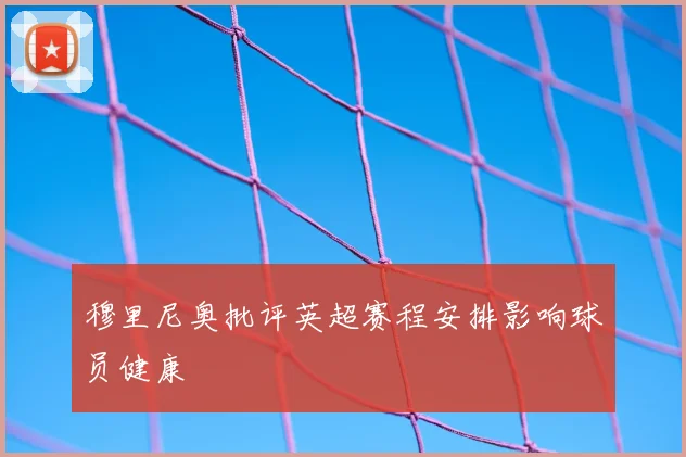 穆里尼奥批评英超赛程安排影响球员健康