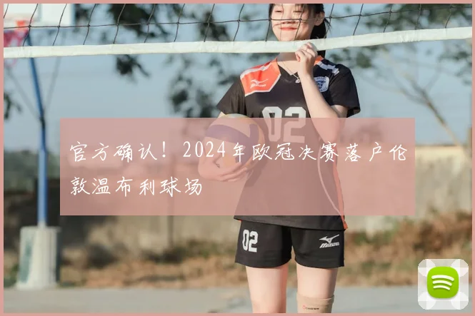 官方确认！2024年欧冠决赛落户伦敦温布利球场