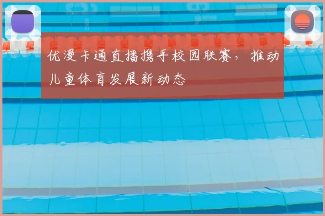 优漫卡通直播携手校园联赛,推动儿童体育发展新动态