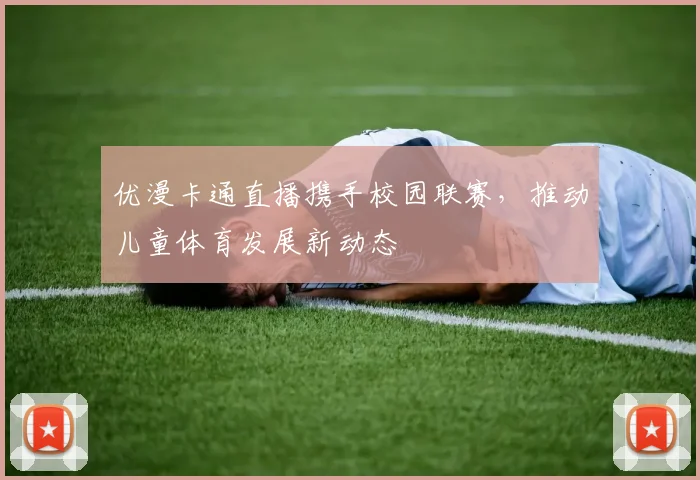优漫卡通直播携手校园联赛，推动儿童体育发展新动态