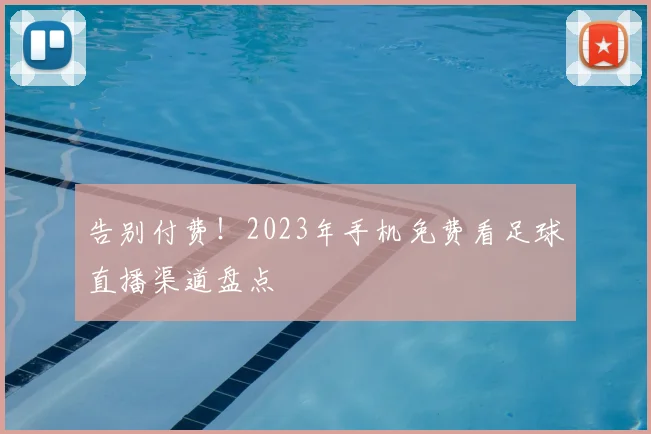 告别付费！2023年手机免费看足球直播渠道盘点