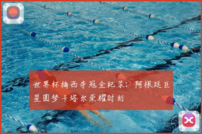 世界杯梅西夺冠全纪录：阿根廷巨星圆梦卡塔尔荣耀时刻