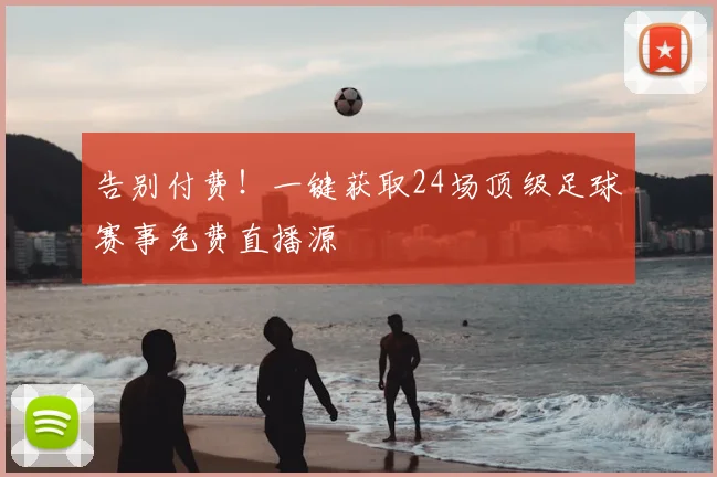 告别付费！一键获取24场顶级足球赛事免费直播源